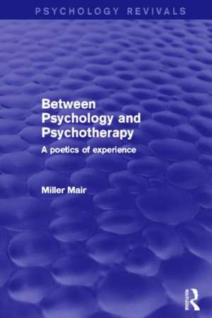 Between Psychology and Psychotherapy (Psychology Revivals): A Poetics of Experience de Miller Mair