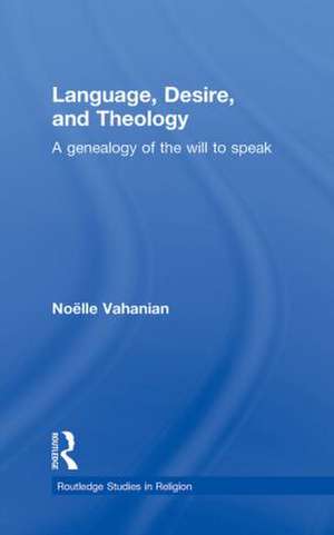 Language, Desire and Theology: A Genealogy of the Will to Speak de Noëlle Vahanian