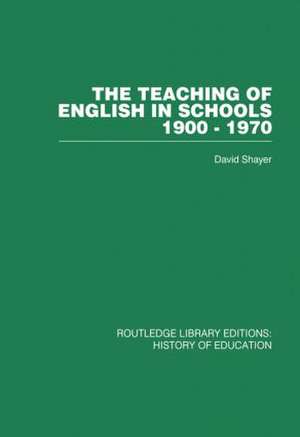 The Teaching of English in Schools: 1900-1970 de David Shayer