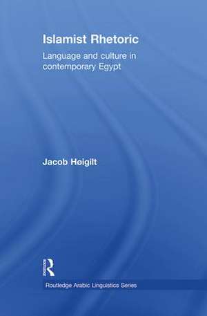 Islamist Rhetoric: Language and Culture in Contemporary Egypt de Jacob Hoigilt