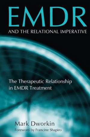 EMDR and the Relational Imperative: The Therapeutic Relationship in EMDR Treatment de Mark Dworkin