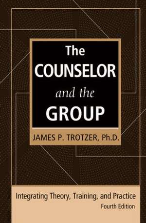 The Counselor and the Group, fourth edition: Integrating Theory, Training, and Practice de James P. Trotzer