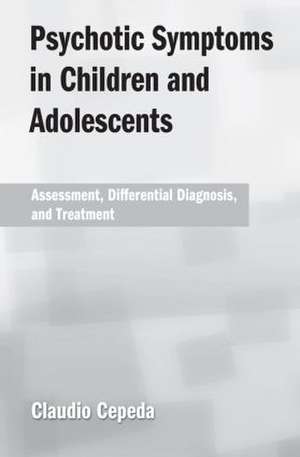 Psychotic Symptoms in Children and Adolescents: Assessment, Differential Diagnosis, and Treatment de Claudio Cepeda