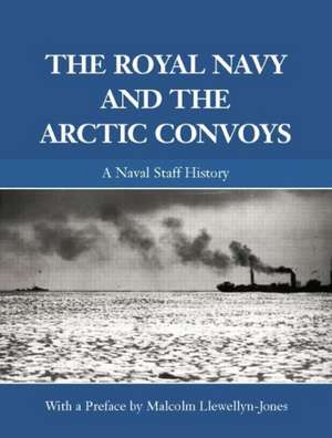 The Royal Navy and the Arctic Convoys: A Naval Staff History de Malcolm Llewellyn-Jones