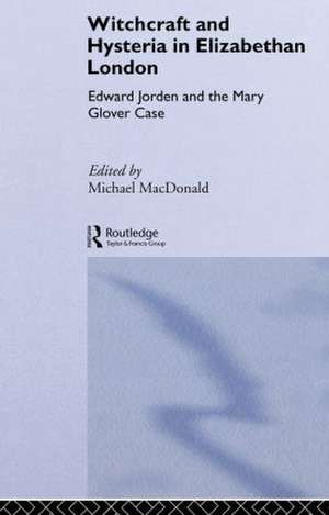 Witchcraft and Hysteria in Elizabethan London: Edward Jorden and the Mary Glover Case de Michael MacDonald