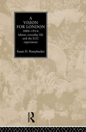 A Vision for London, 1889-1914: labour, everyday life and the LCC experiment de Susan D. Pennybacker