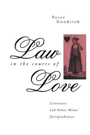 Law in the Courts of Love: Literature and Other Minor Jurisprudences de Peter Goodrich