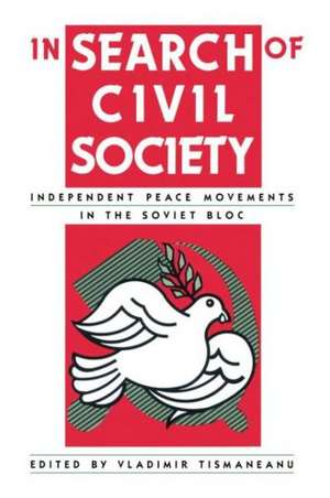 In Search of Civil Society: Independent Peace Movements in the Soviet Bloc de Vladimir Tismaneanu