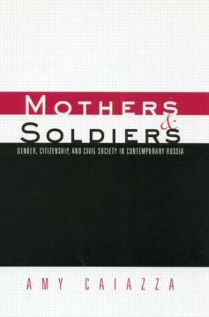 Mothers and Soldiers: Gender, Citizenship, and Civil Society in Contemporary Russia de Amy Caiazza