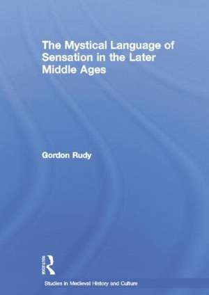 The Mystical Language of Sensation in the Later Middle Ages de Gordon Rudy