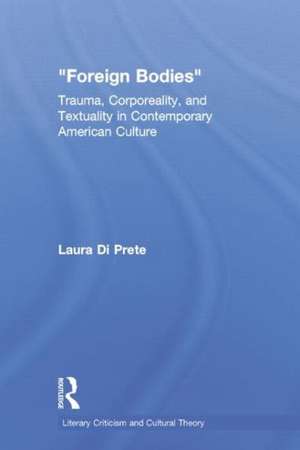 Foreign Bodies: Trauma, Corporeality, and Textuality in Contemporary American Culture de Laura Di Prete