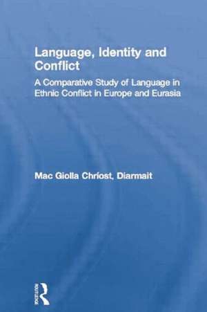 Language, Identity and Conflict: A Comparative Study of Language in Ethnic Conflict in Europe and Eurasia de Diarmait Mac Giolla Chríost