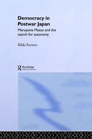 Democracy in Post-War Japan: Maruyama Masao and the Search for Autonomy de Rikki Kersten