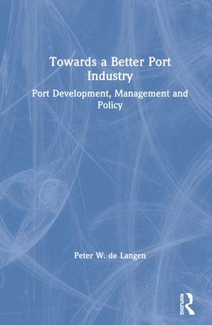 Towards a Better Port Industry: Port Development, Management and Policy de Peter W. de Langen