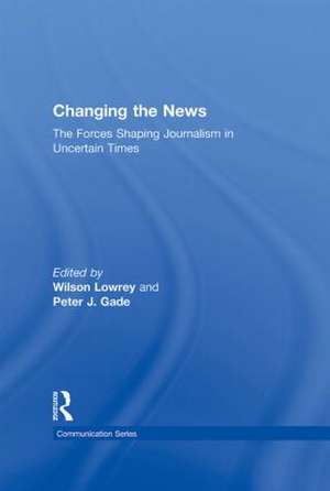 Changing the News: The Forces Shaping Journalism in Uncertain Times de Wilson Lowrey