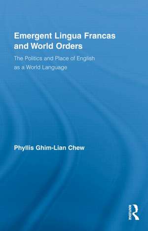 Emergent Lingua Francas and World Orders: The Politics and Place of English as a World Language de Phyllis Ghim-Lian Chew