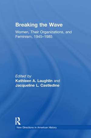 Breaking the Wave: Women, Their Organizations, and Feminism, 1945-1985 de Kathleen A. Laughlin