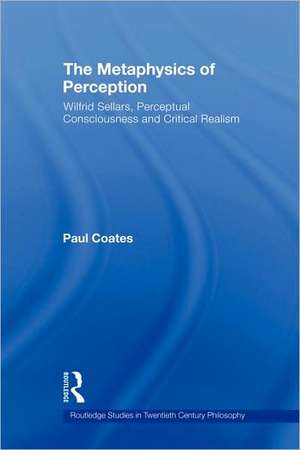 The Metaphysics of Perception: Wilfrid Sellars, Perceptual Consciousness and Critical Realism de Paul Coates