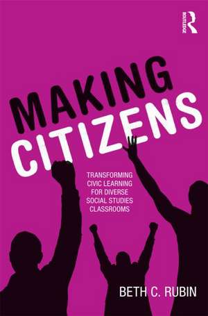 Making Citizens: Transforming Civic Learning for Diverse Social Studies Classrooms de Beth C. Rubin