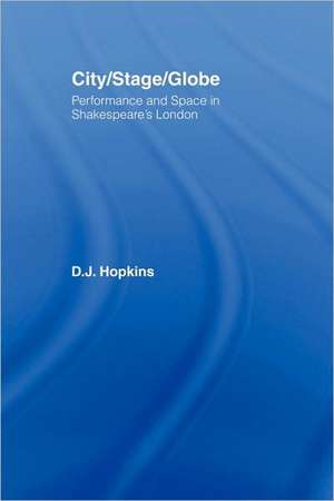 City/Stage/Globe: Performance and Space in Shakespeare's London de D.J. Hopkins