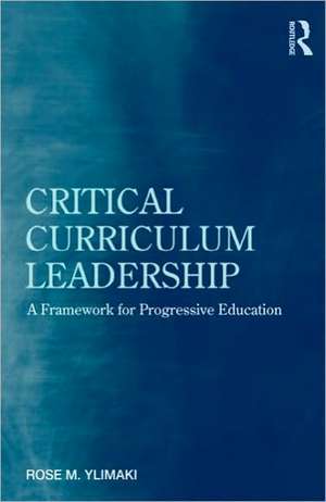 Critical Curriculum Leadership: A Framework for Progressive Education de Rose M. Ylimaki