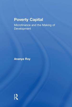 Poverty Capital: Microfinance and the Making of Development de Ananya Roy