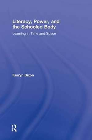 Literacy, Power, and the Schooled Body: Learning in Time and Space de Kerryn Dixon