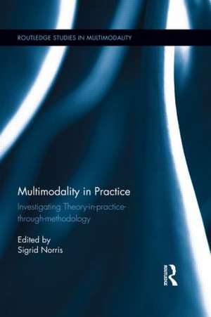 Multimodality in Practice: Investigating Theory-in-Practice-through-Methodology de Sigrid Norris