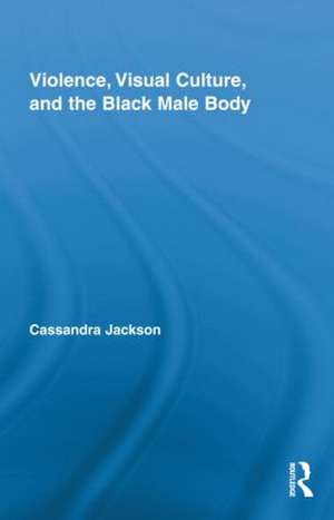 Violence, Visual Culture, and the Black Male Body de Cassandra Jackson