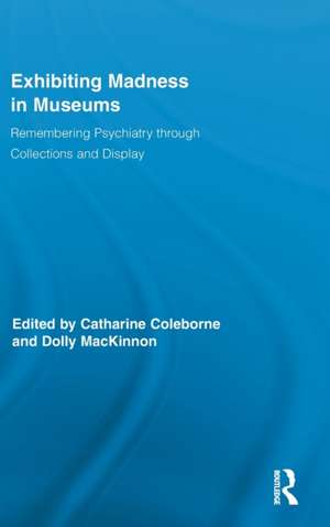 Exhibiting Madness in Museums: Remembering Psychiatry Through Collection and Display de Catharine Coleborne