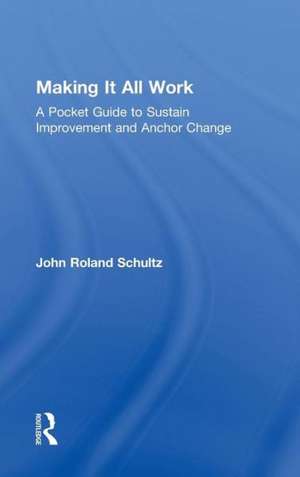 Making It All Work: A Pocket Guide to Sustain Improvement And Anchor Change de John Schultz