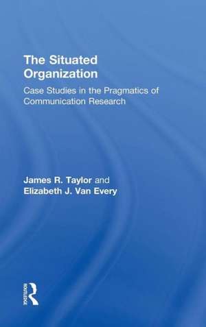 The Situated Organization: Case Studies in the Pragmatics of Communication Research de James R. Taylor