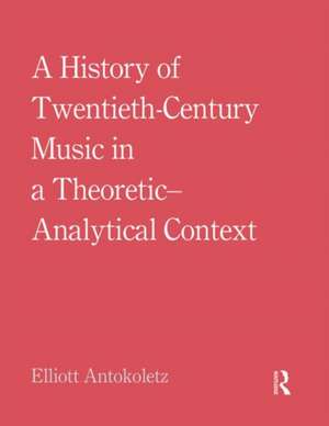 A History of Twentieth-Century Music in a Theoretic-Analytical Context de Elliott Antokoletz