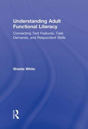 Understanding Adult Functional Literacy: Connecting Text Features, Task Demands, and Respondent Skills de Sheida White