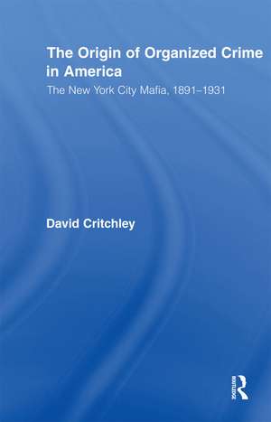 The Origin of Organized Crime in America: The New York City Mafia, 1891–1931 de David Critchley