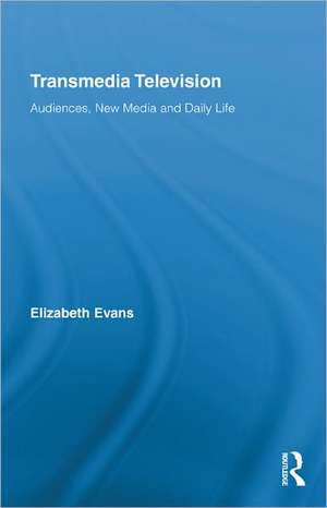 Transmedia Television: Audiences, New Media, and Daily Life de Elizabeth Evans