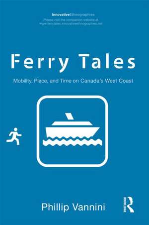 Ferry Tales: Mobility, Place, and Time on Canada's West Coast de Phillip Vannini