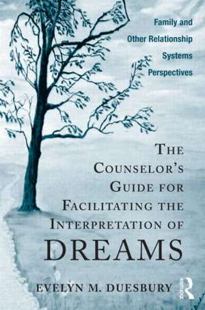 The Counselor's Guide for Facilitating the Interpretation of Dreams: Family and Other Relationship Systems Perspectives de Evelyn M. Duesbury