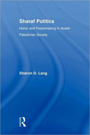 Sharaf Politics: Honor and Peacemaking in Israeli-Palestinian Society de Sharon D. Lang