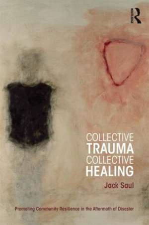 Collective Trauma, Collective Healing: Promoting Community Resilience in the Aftermath of Disaster de Jack Saul