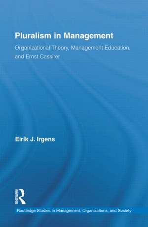 Pluralism in Management: Organizational Theory, Management Education, and Ernst Cassirer de Eirik Irgens