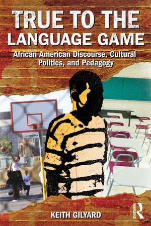 True to the Language Game: African American Discourse, Cultural Politics, and Pedagogy de Keith Gilyard