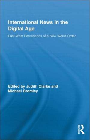 International News in the Digital Age: East-West Perceptions of A New World Order de Judith Clarke