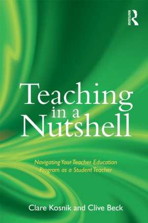 Teaching in a Nutshell: Navigating Your Teacher Education Program as a Student Teacher de Clare Kosnik