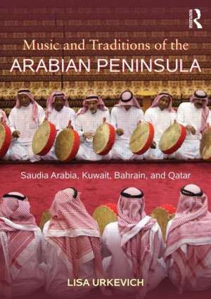 Music and Traditions of the Arabian Peninsula: Saudi Arabia, Kuwait, Bahrain, and Qatar de Lisa Urkevich