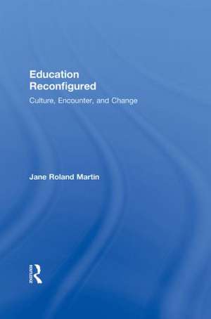 Education Reconfigured: Culture, Encounter, and Change de Jane Roland Martin