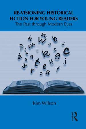 Re-visioning Historical Fiction for Young Readers: The Past through Modern Eyes de Kim Wilson