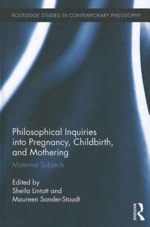 Philosophical Inquiries into Pregnancy, Childbirth, and Mothering: Maternal Subjects de Sheila Lintott