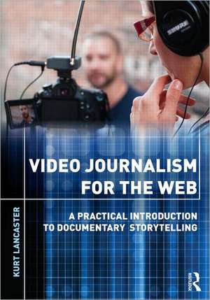 Video Journalism for the Web: A Practical Introduction to Documentary Storytelling de Kurt Lancaster