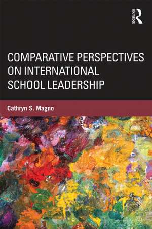 Comparative Perspectives on International School Leadership: Policy, Preparation, and Practice de Cathryn Magno